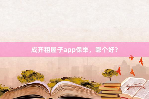 成齐租屋子app保举，哪个好？